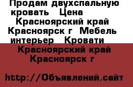 Продам двухспальную кровать › Цена ­ 8 000 - Красноярский край, Красноярск г. Мебель, интерьер » Кровати   . Красноярский край,Красноярск г.